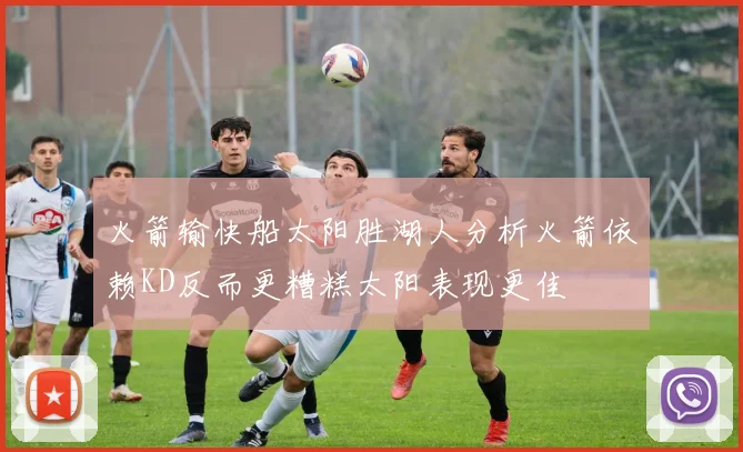 火箭输快船太阳胜湖人分析火箭依赖KD反而更糟糕太阳表现更佳