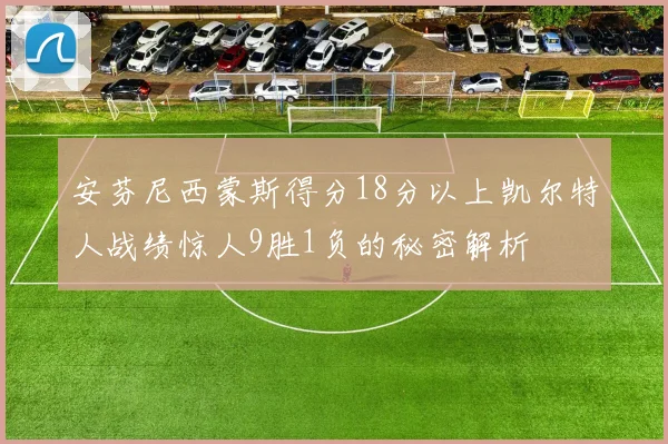 安芬尼西蒙斯得分18分以上凯尔特人战绩惊人9胜1负的秘密解析