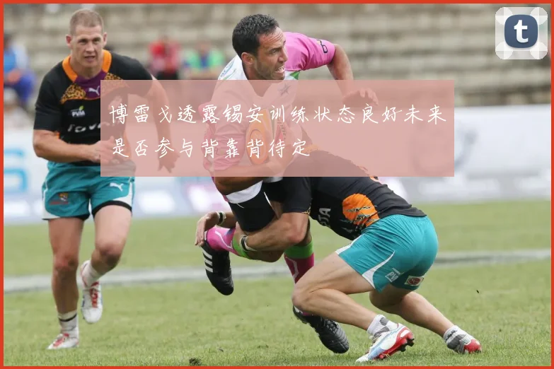 博雷戈透露锡安训练状态良好未来是否参与背靠背待定