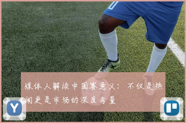媒体人解读中国赛意义：不仅是热闹更是市场的深度考量