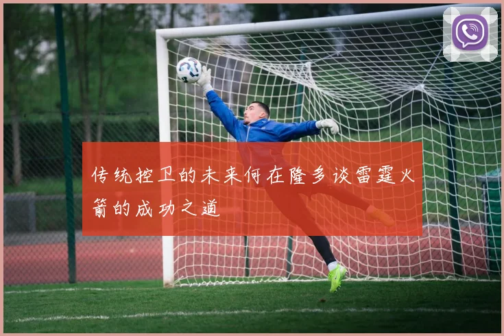 传统控卫的未来何在隆多谈雷霆火箭的成功之道
