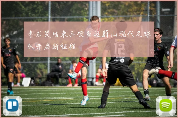 李东炅结束兵役重返蔚山现代足球队开启新征程