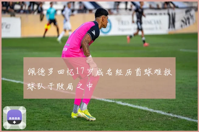 佩德罗回忆17岁成名经历首球难救球队于败局之中