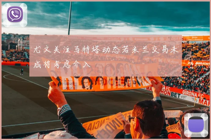 尤文关注马特塔动态若米兰交易未成将考虑介入