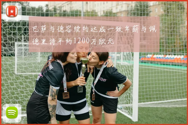 巴萨与德容续约达成一致年薪与佩德里持平约1200万欧元
