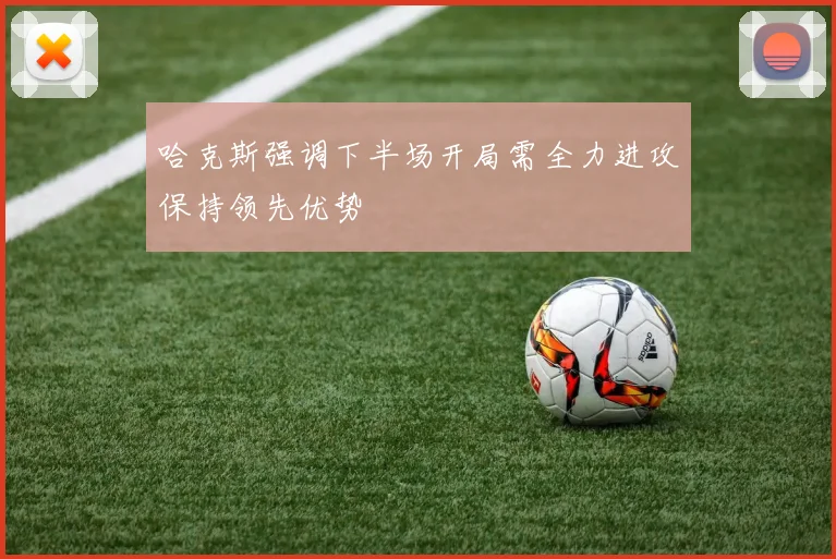 哈克斯强调下半场开局需全力进攻保持领先优势