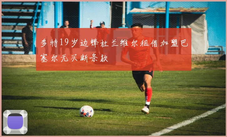 多特19岁边锋杜兰维尔租借加盟巴塞尔无买断条款