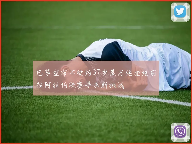 巴萨宣布不续约37岁莱万他拒绝前往阿拉伯联赛寻求新挑战