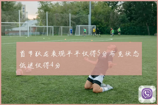 首节狄龙表现平平仅得5分布克状态低迷仅得4分