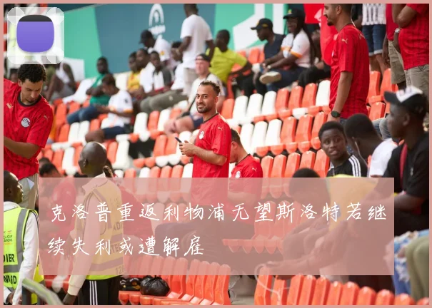 克洛普重返利物浦无望斯洛特若继续失利或遭解雇