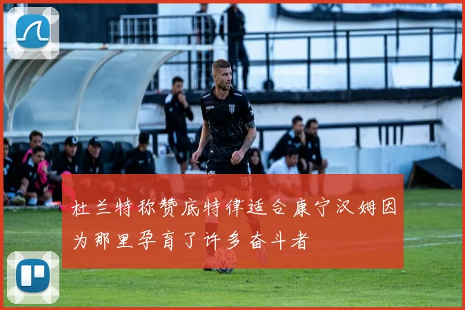 杜兰特称赞底特律适合康宁汉姆因为那里孕育了许多奋斗者